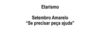 Etarismo
Setembro Amarelo
“Se precisar peça ajuda”
 