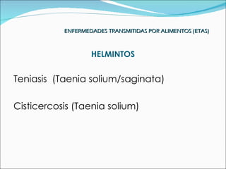 ENFERMEDADES TRANSMITIDAS POR ALIMENTOS (ETAS)



                   HELMINTOS


Teniasis (Taenia solium/saginata)

Cisticercosis (Taenia solium)
 
