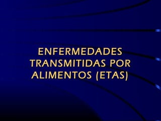 ENFERMEDADES
TRANSMITIDAS POR
ALIMENTOS (ETAS)
 