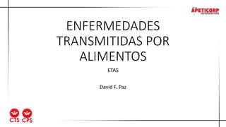 ENFERMEDADES
TRANSMITIDAS POR
ALIMENTOS
ETAS
David F. Paz
 