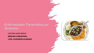 Enfermedades Transmitidas por
Alimentos
CRISTINA GILER BRAVO
MEDICINA COMUNITARIA
LCDA. ALEXANDRA ALVARADO
 