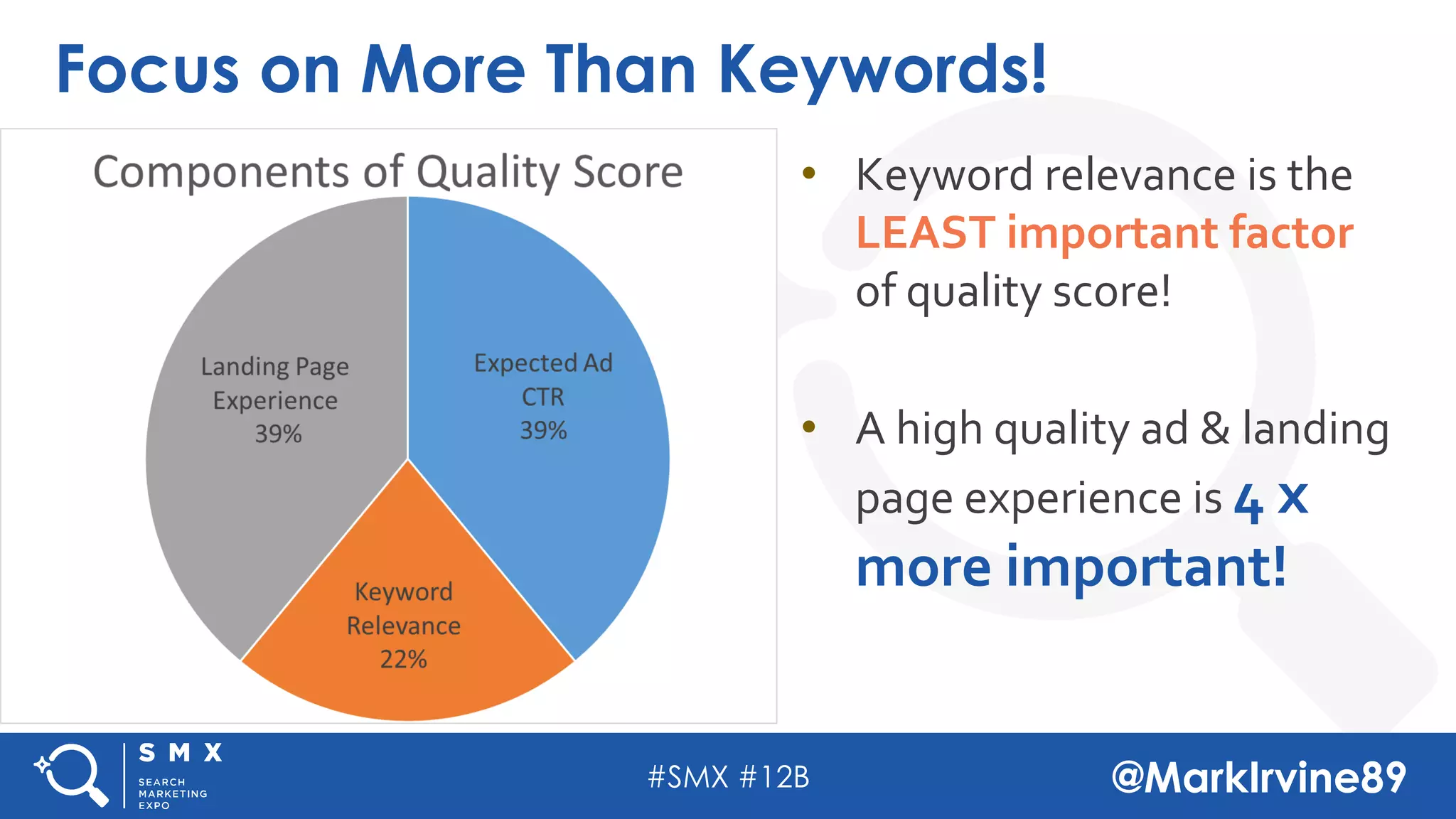#SMX #12B @MarkIrvine89
Focus on More Than Keywords!
• Keyword relevance is the
LEAST important factor
of quality score!
• A high quality ad & landing
page experience is 4 x
more important!
 