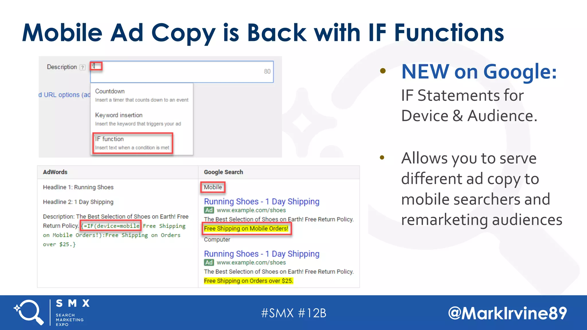 #SMX #12B @MarkIrvine89
Mobile Ad Copy is Back with IF Functions
• NEW on Google:
IF Statements for
Device & Audience.
• Allows you to serve
different ad copy to
mobile searchers and
remarketing audiences
 
