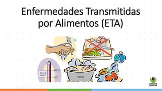 Enfermedades Transmitidas
por Alimentos (ETA)
 