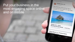 Put your business in the 
most engaging space online 
and on mobile 
IDC Always Connected Report, March 2013 
 
