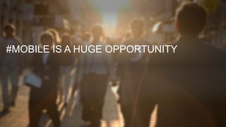 #MOBILE IS A HUGE OPPORTUNITY 
 