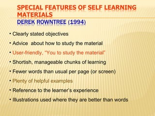 • Clearly stated objectives
• Advice about how to study the material
• User-friendly, “You to study the material”
• Shortish, manageable chunks of learning
• Fewer words than usual per page (or screen)
• Plenty of helpful examples
• Reference to the learner’s experience
• Illustrations used where they are better than words
 