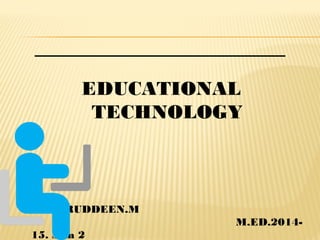 EDUCATIONAL
TECHNOLOGY
AZHARUDDEEN.M
M.ED.2014-
15. Sem 2
 