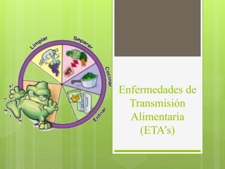 Enfermedades de
Transmisión
Alimentaria
(ETA’s)
 