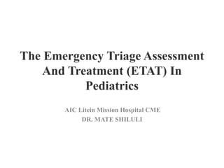 The Emergency Triage Assessment
And Treatment (ETAT) In
Pediatrics
AIC Litein Mission Hospital CME
DR. MATE SHILULI
 