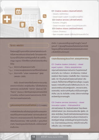 CI1 Creative clusters (กลุ่มงานสร้างสรรค์)
                                                              - Industry (อุตสาหกรรม)
                                                              - Closed expert system (ระบบผู้เชี่ยวชาญที่ปิด)
                                                               CI2 Creative services (บริการสร้างสรรค์)
                                                              - Economy (เศรษฐกิจ)
                                                              - Closed innovation system (ระบบนวัตกรรมแบบปิด)
                                                               CI3 Creative citizens (พลเมืองสร้างสรรค์)
                                                              - Culture (วัฒนธรรม)
                                                              - Open innovation network (เครือข่ายนวัตกรรมแบบเปิดกว้าง)


                                                              สำหรับ 2 รูปแบบแรกมีพื้นฐานอยู่ที่เศรษฐกิจ ในขณะที่
ริชาร์ด ฟลอริดา                                               รูปแบบที่ 3 มีฐานอยู่ที่วัฒนธรรมที่พร้อมในด้านเทคโนโลยี
                                                              โดยรูปแบบนี้ศักยภาพเชิงสร้างสรรค์ของทุกคนสามารถนำ
ได้แย้งทฤษฏีนี้ว่าบุคลากรที่มีความคิดสร้างสรรค์จะรวมตัว       มาใช้เพื่อให้เกิดนวัตกรรมได้
กันในสภาพแวดล้อมอย่างใดอย่างหนึ่ง ในงานของเขาเมื่อ
ไม่นานมานี้ได้เน้นถึงความสำคัญของพื้นที่ 40 เขตที่เป็น        รายละเอียดของรูปแบบต่างๆ ของอุตสาหกรรม
mega-regions ทั่วโลกที่ซึ่งความคิดสร้างสรรค์ขับเคลื่อน
ได้โดย                                                        CI1 Creative clusters (industry) - closed
       อัตราความเร็วสูงสุดของความคิด                          expert system - คำนิยาม ของอุตสาหกรรม
       ความหนาแน่นสูงสุดของประชาชนที่เป็นนักสร้างสรรค์        กลุ่มงานสร้างสรรค์ของภาคส่วนต่างๆ ในอุตสาหกรรมที่
       อัตราการเป็น “urban metabolism” สูงสุด                 แตกต่างกัน เช่น การโฆษณา, สถาปัตยกรรม การพิมพ์
       (ฟลอริดา 2009)                                         ซอฟต์แวร์ ศิลปะการแสดง การผลิตสื่อ ศิลปะ การออกแบบ
                                                              แฟชั่น ฯลฯ ที่รวมกันแล้วสร้างผลงานสร้างสรรค์ หรือ
      ดังนั้น เมืองสร้างสรรค์จึงเป็นผลจากการรวมกลุ่ม          outputs ทั้งนี้เป็นคำนิยามที่ใช้ผู้สร้างงานเป็นฐาน (supply
ของประชากรในเมือง และผู้เยี่ยมเยือน ไม่ใช่เพียงโรงงาน         based) ภาคส่วนทีคำนวณแล้วว่ามีสดส่วนประมาณ 3%-8%
                                                                                 ่                  ั
อุตสาหกรรม และต้องคิดถึง “เทศกาล” (festival) ไม่ใช่           ของประเทศพัฒนาแล้ว(สหรัฐอเมริกา, สหราชอาณาจักร,
                                                              ออสเตรเลีย) และมีความสำคัญเพิ่มมากขึ้นในเขตเศรษฐกิจ
“โรงงาน” (factory) สิ่งสำคัญต่อกลุ่มคนสร้างสรรค์ไม่ใช่
                                                              เกิดใหม่ (เช่น จีน อินโดนีเซีย บราซิล) มีอัตราการเติบโตสูง
ความเหมือน แต่เป็นความแตกต่างและหลากหลาย ที่ทำให้
                                                              และมีผลทวีคูณทางเศรษฐกิจ
เกิดการปะทะของฝ่ายตรงข้ามกัน
                                                              CI2 Creative services (economy) - closed
รปแบบของอตสาหกรรมสรางสรรค์ (3 CI models)
 ู       ุ         ้                                          innovation system - คำนิยามของบริการ
                                                              บริการสร้างสรรค์ คือ วัตถุดิบสร้างสรรค์ โดยอาชีพและ
การตัดสินใจเชิงนโยบายในปัจจุบันมุ่งเน้นที่ส่วนของอุตสาห       บริษัทสร้างสรรค์ (เช่น นักออกแบบมืออาชีพ ผู้ผลิต, นัก
กรรมที่เป็นอุตสาหกรรมสร้างสรรค์ แต่ภาคส่วนดังกล่าวมี          แสดง และนักเขียน) โดยบริการสร้างสรรค์ขยายอุตสาหกรรม
วิวัฒนาการ และขยายขอบเขตออกไป ตั้งแต่ที่เคยกำหนดไว้           สร้างสรรค์ อย่างน้อยหนึ่งในสามเนื่องจากวัตถุดิบสร้าง
ครั้งแรกในช่วงทศวรรษ 1990 จนเกิดเป็น 3 รูปแบบที่แตก           สรรค์มีมูลค่าเพิ่มสูง และยังเพิ่มมูลค่าแก่อุตสาหกรรมโดย
ต่างกัน โดยแต่ละรูปแบบได้เข้าไปเติมเต็ม แต่ไม่ใช่เข้าแทนที่   รวม ด้วยการสนับสนุนนวัตกรรม หรือไม่ก็ภาคส่วนที่ไม่
                                                              เคลื่อนไหว (เช่น ภาคการผลิต)
ส่วนที่มาก่อน


                                  18              
 