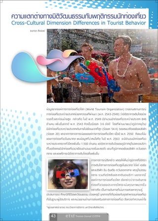 ความแตกต่างทางมิติวัฒนธรรมกับพฤติกรรมนักท่องเที่ยว
Cross-Cultural Dimension Differences in Tourist Behavior
       ธนกฤต สังข์เฉย1




                         ข้อมูลจากองค์การการท่องเที่ยวโลก (World Tourism Organization) รายงานสถานการณ์
                         การท่องเที่ยวระหว่างประเทศช่วงทศวรรษที่ผ่านมา (พ.ศ. 2543-2549) ว่ามีอัตราการเติบโตอย่าง
                         รวดเร็วและค่อนข้างสูง กล่าวคือ ในปี พ.ศ. 2549 มีจำนวนนักท่องเที่ยวระหว่างประเทศ 846
                         ล้านคน เพิ่ม ขึ้น จากปี พ.ศ. 2543 คิ ด เป็ น ร้ อยละ 3.6 ต่ อปี โดยที ่ ผ่ า นมาพบว่ า ภู ม ิ ภ าคยุ โ รป
                         มีนักท่องเที่ยวระหว่างประเทศเดินทางไปเยือนมากที่สุด (ร้อยละ 54.4) รองลงมาคือเอเชียแปซิฟิก
                         (ร้อยละ 20) และจากการคาดการณ์ขององค์การการท่องเที่ยวโลก เมื่อปี พ.ศ. 2550 ถึงแนวโน้ม
                         ของการท่องเที่ยวในอนาคต พบข้อมูลที่น่าสนใจคือ ในปี พ.ศ. 2563 จะมีจำนวนนักท่องเที่ยว
                         ระหว่างประเทศจากทั่วโลกเพิ่มขึ้น 1,500 ล้านคน แต่อัตราการเติบโตของภูมิภาคยุโรปและอเมริกา
                         ที่ในอดีตเคยมีนักท่องเที่ยวมาเยือนจำนวนมากเริ่มชะลอตัว ขณะที่ภูมิภาคเอเชียแปซิฟิก ตะวันออก
                         กลาง และแอฟริกาจะมีอัตราการเติบโตเฉลี่ยเพิ่มขึ้น
                                                                การคาดการณ์ดังกล่าว แสดงให้เห็นว่าภูมิภาคที่มีอัตรา
                                                                การเติบโตทางการท่องเที่ยวสูงในอนาคต ได้แก่ เอเชีย
                                                                และแปซิฟิก จีน อินเดีย ตะวันออกกลาง และยุโรปตอน
                                                                กลาง รวมถึ ง รั ส เซี ย และลาติ น อเมริ ก า นอกจากนี ้
                                                                องค์ ก ารการท่ อ งเที ่ ย วโลก ยั ง กล่ า วว่ า การเดิ น ทาง
                                                                ท่ อ งเที ่ ย วของประชากรโลกจะเน้ น คุ ณ ภาพมากขึ ้ น
                            ภาพจาก www.smh.com.au
                                                                กล่าวคือ เป็นการเดินทางที่เน้นการแสวงหาความรู้
                         ประสบการณ์ ศึกษาวิถีชีวิตและวัฒนธรรม ด้วยเหตุนี้ บุคลากรที่เกี่ยวข้องกับอุตสาหกรรมท่องเที่ยว
                         ทั้งในฐานะผู้จัดบริการ และหน่วยงานด้านการส่งเสริมตลาดการท่องเที่ยว จึงควรทำความเข้าใจ
                         1ผู้ช่วยศาสตราจารย์ คณะวิทยาการจัดการ มหาวิทยาลัยศิลปากร


                             43               
 