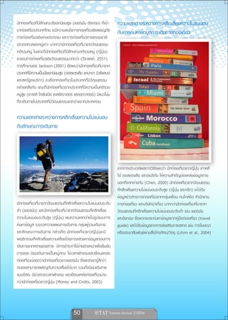 นักท่องเที่ยวที่มีลักษณะปัจเจกนิยมสูง (เยอรมัน อังกฤษ) ที่เข้า    ความแตกต่างระหว่างการหลีกเลี่ยงความไม่แน่นอน
มาท่องเที่ยวประเทศไทย จะมีความสนใจการท่องเที่ยวเชิงผจญภัย         กับการค้นหาข้อมูลการเดินทางท่องเที่ยว
การท่องเที่ยวเชิงเกษตรกรรม และการท่องเที่ยวทางธรรมชาติ
ประเภททะเลและหมู่เกาะ มากกว่านักท่องเที่ยวที่มาจากวัฒนธรรม           ภาพจาก http://blogs.praized.com

คติรวมหมู่ ในขณะที่นักท่องเที่ยวที่มีลักษณะคติรวมหมู่ (ญี่ปุ่น)
จะชอบการท่องเที่ยวเชิงวัฒนธรรมมากกว่า (วีระพงศ์, 2551)
การศึกษาของ Jackson (2001) ยังพบว่านักท่องเที่ยวที่มาจาก
ประเทศทีมความเป็นปัจเจกนิยมสูง (ออสเตรเลีย แคนาดา นิวซีแลนด์
          ่ี
และสหรัฐอเมริกา) จะเลือกท่องเที่ยวในประเทศที่มีวัฒนธรรม
คล้ายคลึงกัน ขณะที่นักท่องเที่ยวจากประเทศที่มีความเป็นคติรวม
หมู่สูง (เกาหลี โคลัมเบีย เอลซัลวาดอร์ และเอกวาดอร์) มีแนวโน้ม
ที่จะเดินทางไปประเทศที่มีวัฒนธรรมแตกต่างจากประเทศตน

ความแตกต่างระหว่างการหลีกเลี่ยงความไม่แน่นอน
กับลักษณะการเดินทาง




                                                                  จากการประมวลผลการวิจัยพบว่า นักท่องเที่ยวชาวญี่ปุ่น เกาหลี
                                                                  ใต้ ออสเตรเลีย และอเมริกัน ให้ความสำคัญต่อแหล่งข้อมูลภาย
                                                                  นอกที่แตกต่างกัน (Chen, 2000) นักท่องเที่ยวจากวัฒนธรรม
                                           ภาพจาก www.dek-d.com   ที่หลีกเลี่ยงความไม่แน่นอนระดับสูง (ญี่ปุ่น และกรีก) จะได้รับ
                                                                  ข้อมูลข่าวสารการท่องเที่ยวจากกลุ่มเพื่อน คนใกล้ชิด สำนักงาน
นักท่องเที่ยวที่มาจากวัฒนธรรมที่หลีกเลี่ยงความไม่แน่นอนระดับ      การท่องเที่ยว และบริษัทนำเที่ยว มากกว่านักท่องเที่ยวที่มาจาก
ต่ำ (เยอรมัน) และนักท่องเที่ยวที่มาจากวัฒนธรรมที่หลีกเลี่ยง       วัฒนธรรมที่หลีกเลี่ยงความไม่แน่นอนระดับต่ำ เช่น เยอรมัน
ความไม่แน่นอนระดับสูง (ญี่ปุ่น) พบความแตกต่างในรูปแบบการ          และอังกฤษ ซึ่งพวกเขาจะค้นหาข้อมูลจากคู่มือท่องเที่ยว (travel
ค้นหาข้อมูล ระยะเวลาวางแผนการเดินทาง กลุ่มผู้ร่วมเดินทาง          guide) และได้รับข้อมูลจากการส่งเสริมการตลาด เช่น การโฆษณา
และลักษณะการเดินทาง กล่าวคือ นักท่องเที่ยวชาวญี่ปุ่นจะมี          หรือประชาสัมพันธ์ผ่านสื่อโทรทัศน์/วิทยุ (Litvin et al., 2004)
พฤติกรรมที่หลีกเลี่ยงความเสี่ยงโดยการแสวงหาข้อมูลก่อนการ
เดินทางจากหลายช่องทาง มีการชำระค่าใช้จ่ายล่วงหน้าเพื่อยืนยัน
การจอง นิยมเดินทางเป็นหมู่คณะ ใช้เวลาพักแรมและเยือนแหล่ง
ท่องเที่ยวน้อยกว่านักท่องเที่ยวชาวเยอรมัน ซึ่งพวกเขารู้สึกว่า
ตนเองสามารถเผชิญกับความเสี่ยงได้มาก รวมทั้งนิยมเดินทาง
แบบอิสระ มีช่วงระยะเวลาพักแรม และเยือนแหล่งท่องเที่ยวนาน
กว่านักท่องเที่ยวชาวญี่ปุ่น (Money and Crotts, 2003)




                                      50               
 