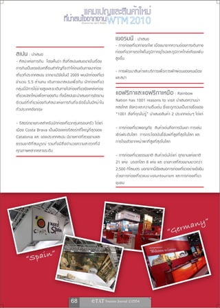 เรื่องและภาพ ยลรวี สิทธิชัย



                                                                                                  เยอรมนี : นำเสนอ
                                                                                                  - การท่องเที่ยวทางรถไฟ เนื่องมาจากความต้องการเดินทาง
สเปน : นำเสนอ                                                                                     ท่ อ งเที ่ ย วทางรถไฟในภู ม ิ ภ าคยุ โ รปและภู ม ิ ภ าคใกล้ เ คี ย งเพิ ่ ม
                                                                                                  สูงขึ้น
- ศิลปะแห่งการกิน โดยเห็นว่า สิ่งที่สเปนเสนอขายในเรื่อง
การกินเป็นแรงขับเคลื่อนสำคัญที่จะทำให้คนเดินทางมาท่อง
                                                                                                  - การพัฒนาสินค้าและบริการเพื่อการพักผ่อนของคนเมือง
เที่ยวที่ประเทศสเปน จากงานวิจัยในปี 2009 พบนักท่องเที่ยว                                          และสปา
จำนวน 5.5 ล้ า นคน เดิ น ทางมาสเปนเพื ่ อ กิ น นั ก ท่ อ งเที ่ ย ว
กลุ่มนี้มีการใช้จ่ายสูงและจะเดินทางไปท่องเที่ยวยังแหล่งท่อง
เที่ยวแปลกใหม่เพื่อหาของกิน ทั้งนี้สเปนจะนำเสนอการจัดงาน                                          แอฟริกาและแอฟริกาเหนือ : Rainbow
อี เ วนต์ ท ี ่ เ กี ่ ย วข้ อ งกั บ ศิ ล ปะแห่ ง การกิ น ที ่ จ ะจั ด ขึ ้ น ในปี ห น้ า ใน      Nation has 1001 reasons to visit นำเสนอความน่า
ทั่วประเทศอังกฤษ                                                                                  หลงใหล จังหวะและความตื่นเต้น ซึ่งจะถูกรวมเป็นรายชื่อของ
                                                                                                  “1001 สิ่งที่คุณไม่รู้” นำเสนอสินค้า 2 ประเภทเด่น ๆ ได้แก่
- รีสอร์ทชายทะเลสำหรับนักท่องเที่ยวกลุ่มครอบครัว ได้แก่
เมือง Costa Brava เป็นเมืองแห่งรีสอร์ทที่ใหญ่ที่สุดของ                                            - การท่องเที่ยวผจญภัย สินค้าเด่นคือการปีนเขา การเล่น
Catalonia และ ของประเทศสเปน มีชายหาดที่สวยงามและ                                                  เซิร์ฟระดับโลก การกระโดดบันจี้จัมพ์ที่สูงที่สุดในโลก และ
ธรรมชาติ ท ี ่ ส มบู ร ณ์ รวมทั ้ ง มี ส ิ ่ ง อำนวยความสะดวกที ่ ม ี                             การโรยตัวจากหน้าผาที่สูงที่สุดในโลก
คุณภาพหลากหลายระดับ
                                                                                                  - การท่องเที่ยวธรรมชาติ สินค้าเด่นได้แก่ อุทยานแห่งชาติ
                                                                                                  21 แห่ง มรดกโลก 8 แห่ง และ ชายทะเลที่สวยงามยาวกว่า
                                                                                                  2,500 กิโลเมตร นอกจากนี้ยังเสนอการท่องเที่ยวอย่างยั่งยืน
                                                                                                  ด้ ว ยการท่ อ งเที ่ ย วแบบ voluntourism และการท่ อ งเที ่ ย ว
                                                                                                  ชุมชน




                                                                                                                                                              y                  ”
                                                                                                                                               “G      e rman


                n                     ”
          “Spai




                                                         68                     
 