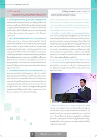 Creative Economy

ประเด็นยุทธศาสตร์                                                                         ประเด็นยุทธศาสตร์และแนวทางการพัฒนา
       และแนวทางการพัฒนาเศรษฐกิจสร้างสรรค์ของไทย                            โครงสร้างพื้นฐานและสภาพแวดล้อม
1. พัฒนาเศรษฐกิจสร้างสรรค์ควบคู่ไปกับการพัฒนาเศรษฐกิจฐานความรู้            โดยเฉพาะอย่างยิ่งโครงสร้างพื้นฐานด้านการสื่อสารและคมนาคม การส่ง
เนื่องจากการพัฒนาเศรษฐกิจสร้างสรรค์วงกว้างต้องอยู่บนพื้นฐานของ             เสริมการลงทุนด้านการวิจัยและพัฒนา การจัดหาแหล่งเงินทุน การพัฒนา
องค์ความรู้และนวัตกรรม เพื่อนำไปเพิ่มคุณค่าให้กับทุนวัฒนธรรมและภูมิ        การศึกษาอย่างเป็นระบบและครบวงจรให้สอดคล้องกับความต้องการของ
ปัญญาที่มีอยู่ และให้มีการสร้างสรรค์เกิดขึ้นในภาคการผลิตจริงในตลอด         ตลาด การพัฒนาการตลาดสมัยใหม่ให้ทันต่อคู่แข่งขันและการเปลี่ยนแปลง
ห่วงโซ่การผลิต ดังนั้นจำเป็นต้องให้ความสำคัญต่อการสร้างองค์ความรู้         ของโลก โดยให้ความสำคัญในประเด็นต่อไปนี้
การวิจัยและพัฒนา การพัฒนาทรัพยากรมนุษย์ทั้งการศึกษาในระบบและ               1. พัฒนาปัจจัยแวดล้อมที่กระตุ้นให้ภาคเอกชนลงทุนผลิตสินค้าเชิงสร้าง-
นอกระบบด้วย                                                                สรรค์ โดยเพิ่มมาตรการกระตุ้นเพื่อดึงดูดบริษัทข้ามชาติให้ร่วมลงทุนกับ
2. กำหนดนโยบายเศรษฐกิจสร้างสรรค์ของประเทศและบูรณาการการ                    ภาคเอกชนและชุมชนไทยในการพัฒนาสินค้าเชิงสร้างสรรค์ด้วยนวัตกรรม
ดำเนินงานของหน่วยงาน เนื่องจากการพัฒนาเศรษฐกิจสร้างสรรค์มี                 และองค์ความรู้สมัยใหม่ และเร่งพัฒนาสำนักงานสินทรัพย์ทางปัญญาให้มี
กรอบการดำเนินงานที่ค่อนข้างกว้างและเกี่ยวข้องกับหน่วยงานภาครัฐและ          ความสามารถในการประเมินมูลค่าสินทรัพย์ทางปัญญาเชิงสร้างสรรค์ และ
เอกชนจำนวนมาก การดำเนินงานขับเคลื่อนการพัฒนาในระดับปฏิบัติจำเป็น           ผลักดันให้มีการบังคับใช้กฎหมายเพื่อพิทักษ์สินทรัพย์ทางปัญญาและป้อง
ต้องมีหน่วยงานที่รับผิดชอบหลัก และมีกรอบนโยบายและกลไกการขับ                กันการละเมิด ตลอดจนส่งเสริมการจัดตั้งกองทุนสนับสนุนด้านการเงิน
เคลื่อนยุทธศาสตร์ที่ชัดเจน เพื่อให้หน่วยงานที่เกี่ยวข้องสามารถใช้เป็นแนว   สำหรับผู้ประกอบการและธุรกิจสร้างสรรค์ และพัฒนาระบบปล่อยสินเชื่อ
ทางในการจัดทำแผนงานโครงการเพื่อการขับเคลื่อนเศรษฐกิจสร้างสรรค์             และบทบาทการประกันสินเชื่อของสถาบันการเงินให้รองรับธุรกิจสร้างสรรค์
ในประเทศไทยอย่างมีบูรณาการ และเกิดผลทางปฏิบัติได้อย่างเป็นรูปธรรม          ที่ใช้สินทรัพย์ทางปัญญาเป็นปัจจัยการผลิตสำคัญ
ดังนั้น ควรมีแนวทางการดำเนินงานโดยการจัดทำแผนแม่บทการพัฒนา                 2. พัฒนาระบบฐานข้อมูล สื่อสาร และคมนาคมที่มีประสิทธิภาพเพื่อรอง
เศรษฐกิจสร้างสรรค์ และจัดทำแผนที่นำทางการพัฒนาสำหรับการดำเนิน              รับภาคการผลิตสร้างสรรค์ ตลอดจนส่งเสริมแหล่งเรียนรู้สาธารณะและ
งานขับเคลื่อนพัฒนาเศรษฐกิจสร้างสรรค์ของหน่วยงานที่เกี่ยวข้องอย่าง          พัฒนาพื้นที่สาธารณะรูปแบบต่าง ๆ เพื่อสร้างเวทีนักคิดและสร้างสรรค์
มีบูรณาการในระยะต่อไป                                                      ต่าง ๆ ตลอดจนการส่งเสริมการประยุกต์ใช้ให้เหมาะสมกับบริบทของชุมชน
3. ปรับโครงสร้างการผลิตและบริการของประเทศอย่างต่อเนื่อง โดย                และวัฒนธรรมท้องถิ่น
ผนวกเอาความคิดสร้างสรรค์ที่มีที่มาจากองค์ความรู้และนวัตกรรมนำเข้า
สทกขนตอนของหวงโซการผลต โดยนำเอานยสำคญของการพฒนาเศรษฐ-
  ู่ ุ ้ั        ่ ่         ิ            ั ั               ั
กิจสร้างสรรค์มาดำเนินการขับเคลื่อนการพัฒนาในวงกว้างให้ครอบคลุม
ภาคเศรษฐกิจจริงและเชื่อมโยงกันทั้งเกษตร อุตสาหกรรมและบริการ อยู่
บนพื้นฐานของวัฒนธรรม ภูมิปัญญาท้องถิ่น ผนวกเข้ากับการใช้องค์
ความรู้และนวัตกรรม ทั้งนี้ การพัฒนาจะต้องมุ่งสู่การเป็นเศรษฐกิจสร้าง
สรรค์และเศรษฐกิจที่เป็นมิตรต่อสิ่งแวดล้อม (Creative and Green
Economy) ซึ่งเป็นกระแสการพัฒนาของโลกในปัจจุบัน



                                                                                ภาพจาก www.intell.rtaf.mi.th
                                                                           3. ให้คุณค่าต่อทรัพย์สินทางปัญญาจากความคิดสร้างสรรค์ โดยจะมี
                                                                           กฎหมาย และกฎระเบียบที่ช่วยในการคุ้มครองทรัพย์สินทางปัญญา และ
                                                                           กระบวนการบังคับใช้อย่างมีประสิทธิภาพ รวมทั้งสนับสนุนให้ผู้ประกอบการ
                                                                           ธุรกิจสร้างสรรค์ได้รับการคุ้มครองตามกฎหมายและกระบวนการที่มีอยู่
                                                                           นอกจากนี้ ควรคำนึงถึงการใช้ทรัพย์สินทางปัญญาหรือความคิดเพื่อเข้าถึง
                                                                           แหล่งเงินทุน ตลอดจนศึกษา ทบทวนประเด็นปัญหาและอุปสรรคด้านกฎ-
                                                                           หมายเพื่อนำไปสู่การปรับปรุงกฎหมาย กฎ ระเบียบ และข้อบังคับให้เอื้อ
                                                                           ประโยชน์ต่อการพัฒนาต่อไป



                                             8               e TAT Tourism Journal 2/2554
 