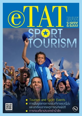 e TAT                                   TOURISM
                                                   JOURNAL
                                                   2012 vol 2

                                                  2/2555




                  Tourism and Sport Events
                  การฟื้นฟูตลาดการท่องเที่ยวของญี่ปุ่น
                  และบทเรียนจากเหตุการณ์ภัยพิบัติ
eTATjournal.com
                  การท่องเที่ยวประเภทดำน้ำลึก
 