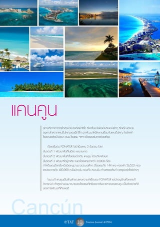 แคนคูน
    สถานที่ตากอากาศชื่อดังของประเทศเม็กซิโก ซึ่งครั้งหนึ่งเคยเป็นดินแดนเล็กๆ ที่มีแต่หนองบึง
    อยู่ห่างไกลจากแผ่นดินใหญ่ของเม็กซิโก ถูกพัฒนาให้มีสะพานเชื่อมกับแผ่นดินใหญ่ โรงไฟฟ้า
    โรงงานผลิตน้ำประปา ถนน โรงแรม ฯลฯ เพื่อรองรับการท่องเที่ยว

         ตั้งแต่เริ่มต้น FONATUR ได้ดำเนินแผน 3 ขั้นตอน ได้แก่
    ขั้นตอนที่ 1 พัฒนาพื้นที่ในเมือง และชายหาด
    ขั้นตอนที่ 2 พัฒนาพื้นที่ตั้งแต่เชอราตัน แคนคูน ไปจนถึงคลับเมด
    ขั้นตอนที่ 3 พัฒนาที่อยู่อาศัย จนมีห้องพักมากกว่า 20,000 ห้อง
    ทำให้ดินแดนซึ่งครั้งหนึ่งมีแต่หมู่บ้านชาวประมงเล็กๆ มีโรงแรมถึง 144 แห่ง ห้องพัก 26,552 ห้อง
    และประชากรถึง 400,000 คนในปัจจุบัน รวมทั้ง สนามบิน ห้างสรรพสินค้า และซูเปอร์สโตร์ต่างๆ

        ในขณะที่ แคนคูนเป็นสัญลักษณ์แห่งความสำเร็จของ FONATUR แต่นักอนุรักษ์ทั้งหลายก็
    วิจารณ์ว่า ตึกสูงจำนวนมากมายของโรงแรมที่เหยียดยาวริมชายหาดของแคนคูน เป็นตัวอย่างที่ดี
    ของการพัฒนาที่เกินพอดี




Cancún                   e TAT       18 Tourism Journal 4/2554
 