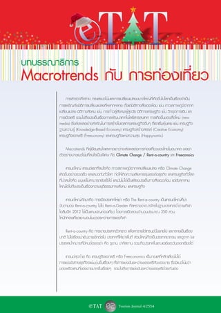 eTAT
                                                                            ˜

                                                                    ˜ ˜     ˜
˜ ˜˜    ˜ ˜                                                        ˜˜˜ ˜˜
                                                                         ˜˜ ˜˜
˜ ˜ ˜˜ ˜                                                                  ˜˜
  ˜ ˜   ˜ ˜ ˜ ˜                                                     ˜ ˜          ˜       ˜    ˜
                                                                                                                    ˜      ˜˜ ˜ ˜
   ˜ ˜ ˜ ˜˜                              ˜˜                                                    ˜                   ˜ ˜ ˜˜ ˜ ˜ ˜
           ˜˜
                                                                                                                      ˜
  ˜                   ˜                                         ˜ ˜ ˜ ˜   ˜   ˜ ˜ ˜˜ ˜˜˜
                                                                                      ˜˜           ˜ ˜ ˜˜
        ˜ ˜ ˜˜ ˜ ˜ ˜ ˜ ˜ ˜˜ ˜ ˜ ˜
       ˜ ˜                            ˜˜˜ ˜˜                                            ˜ ˜ ˜                     ˜ ˜ ˜˜ ˜      ˜
                        ˜                                                      ˜ ˜ ˜˜   ˜
     ˜˜
  ˜˜   ˜˜        ˜ ˜˜ ˜
                    ˜       ˜ ˜ ˜˜
                           ˜ ˜ ˜      ˜
                                   ˜ ˜ ˜
                                        ˜˜                       ˜˜ ˜ ˜˜ ˜ ˜ ˜ ˜
                                                                   ˜
                                                                     ˜               ˜     ˜˜    ˜ ˜˜ ˜ ˜
                                                                                                     ˜
        ˜  ˜ ˜ ˜˜ ˜                                                       ˜




        บทบรรณาธิการ
        Macrotrends กับ การทองเที่ยว
                            ่
                              การสำรวจทิศทาง กระแสแนวโน้มและการเปลี่ยนแปลงขนาดใหญ่ที่เกิดขึ้นในโลกเป็นเรื่องจำเป็น
                        การเผชิญกับมิติการเปลี่ยนแปลงที่หลากหลาย ตั้งแต่มิติทางสิ่งแวดล้อม เช่น ภาวะสภาพภูมิอากาศ
                        เปลี่ยนแปลง มิติทางสังคม เช่น การก้าวสู่สังคมผู้สูงวัย มิติทางเศรษฐกิจ เช่น วิกฤตการเงิน และ
                        การเปิดเสรี รวมไปถึงประเด็นเรื่องการพัฒนาเทคโนโลยีสารสนเทศ การเกิดขึ้นของสื่อใหม่ (new
                        media) ซึ่งส่งผลอย่างสำคัญในการสร้างโมเดลทางเศรษฐกิจอื่นๆ ที่เราเริ่มคุ้นเคย เช่น เศรษฐกิจ
                        ฐานความรู้ (Knowledge-Based Economy) เศรษฐกิจสร้างสรรค์ (Creative Economy)
                        เศรษฐกิจแจกฟรี (Freeconomy) และเศรษฐกิจแห่งความสุข (Happynomic)

                            Macrotrends ที่ผู้เขียนสนใจและคาดเดาว่าจะส่งผลต่อการท่องเที่ยวของไทยในอนาคต ขอยก
                        ตัวอย่างบางแนวโน้มที่สนใจเป็นพิเศษ คือ Climate Change / Rent-a-country และ Freeconoics

                              เทรนด์ใหญ่ เทรนด์แรกที่สนใจคือ ภาวะสภาพภูมิอากาศเปลี่ยนแปลง หรือ Climate Change
                        เกิดขึ้นอย่างรวดเร็ว และเสมอกันทั่วโลก ก่อให้เกิดความเสียหายรุนแรงต่อธุรกิจ และเศรษฐกิจทั่วโลก
                        ที่น่าสนใจคือ มนุษย์ไม่สามารถยับยั้งได้ และมันไม่ได้เป็นเพียงประเด็นทางสิ่งแวดล้อม แต่ยังลุกลาม
                        ใหญ่โตไปถึงประเด็นเรื่องความยุติธรรมทางสังคม และเศรษฐกิจ

                              เทรนด์ใหญ่ถัดมาคือ การเปิดประเทศให้เช่า หรือ The Rent-a-country เป็นเทรนด์ใหญ่ที่น่า
                        จับตามอง Rent-a-country ไม่ใช่ Rent-a-Garden ที่สหราชอาณาจักรในฐานะประเทศเจ้าภาพกีฬา
                        โอลิมปิค 2012 ใช้เป็นแคมเปญท่องเที่ยว โดยการเปิดสวนจำนวนประมาณ 350 สวน
                        ให้นักท่องเที่ยวเช่านอนในช่วงระหว่างการแข่งกีฬา

                            Rent-a-country คือ การขายประเทศชั่วคราว เพื่อหารายได้เทรนด์นี้ขยายไป และกลายเป็นเรื่อง
                        ปกติ ไม่ใช่เรื่องน่าเขินอายอีกต่อไป ประเทศที่ให้เช่าพื้นที่ ส่วนใหญ่ก็จะเป็นประเทศยากจน และดูจาก list
                        ประเทศเป้าหมายที่มีคนจ้องจะเช่า คือ ซูดาน ปากีสถาน รวมถึงประเทศในแถบเอเชียตะวันออกเฉียงใต้

                            เทรนด์สุดท้าย คือ เศรษฐกิจแจกฟรี หรือ Freeconomics เป็นกระแสที่หลีกเลี่ยงไม่ได้
                        การแข่งขันทางธุรกิจจะเข้มข้นขึ้นเรื่อยๆ ทั้งการแข่งขันระหว่างของฟรีกับของขาย ซึ่งมีแนวโน้มว่า
                        ของฟรีจะแทนที่ของขายมากขึ้นเรื่อยๆ รวมไปถึงการแข่งขันระหว่างของฟรีด้วยกันเอง




                                              e TAT        02 Tourism Journal 4/2554
 