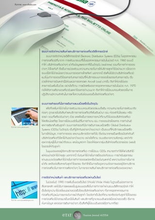 ที่มาภาพ: www.alitalia.com




                                  ระบบการจัดจำหน่ายสินค้าและบริการการท่องเที่ยวอิเล็กทรอนิกส์
                                       ระบบการจัดจำหน่ายอิเล็กทรอนิกส์ Electronic Distribution Systems (EDSs) ในอุตสาหกรรม
                                  การท่องเที่ยวมีที่มาจาก การพัฒนาระบบที่ใช้ในอุตสาหกรรมการบินในช่วงปี ค.ศ. 1960 ระบบนี้
                                  ทำให้ บริษัทท่องเที่ยวต่างๆ เข้าถึงข้อมูลและราคาที่เป็นปัจจุบัน (real-time) รวมทั้งการทำการจอง
                                  ต่างๆ ได้โดยทันที ซึ่งเป็นการช่วยพัฒนาความสามารถในการให้บริการลูกค้าได้อย่างมาก เนื่องจาก
                                  ระบบนี้มีค่าใช้จ่ายน้อยกว่าระบบการจองทางโทรศัพท์ นอกจากนี้ ยังเห็นได้ชัดว่าบริษัทท่องเที่ยวมี
                                  แนวโน้มทำการจองตั๋วโดยสารกับสายการบินที่ให้บริการระบบการจองโดยตรงกับสายการบิน ซึ่ง
                                  ช่วยให้สายการบินเหล่านี้มีส่วนแบ่งการตลาดและ Aircraft Load มากขึ้น จึงทำให้รายได้ของ
                                  สายการบินเพิ่มขึ้นด้วย อย่างไรก็ตาม การเปิดเสรีของภาคอุตสาหกรรมการบินในช่วง ค.ศ. 1970
                                  ก่อให้เกิดทางเลือกของเที่ยวบินและค่าโดยสารจำนวนมาก จึงทำให้การใช้ระบบคอมพิวเตอร์ในการ
                                  ปฏิบัติงานมีความสำคัญในการแก้ไขความซับซ้อนของเว็บไซต์ท่องเที่ยวต่างๆ

                                  ระบบการสำรองที่นั่งการเดินทางแบบเบ็ดเสร็จในปัจจุบัน
                                        เพื่อที่จะเพิ่มค่าใช้จ่ายในการพัฒนาระบบคอมพิวเตอร์แบบดั้งเดิม ความสามารถในการพัฒนาจึง
                                  ค่อยๆ ถูกขยายไปยังสินค้าและบริการการท่องเที่ยวที่เพิ่มเติมเข้ามา เช่น ห้องพักในโรงแรม หรือ
                                  รถเช่า รวมทั้งเที่ยวบินต่างๆ ด้วย และเพื่อเป็นการลดภาระหน้าที่งานทั่วไปของบริษัทท่องเที่ยว
                                  ให้เหลือน้อยที่สุด โดยการใช้ระบบอัตโนมัติในการทำงาน เช่น การจองบัตรโดยสาร การทำบัญชี
ที่มาภาพ: www.yakutia.aero
                                  และการเรียกเก็บเงินลูกค้า ระบบการสำรองที่นั่งการเดินทางแบบเบ็ดเสร็จ Global Distribution
                                  Systems (GDSs) ในปัจจุบัน เป็นที่รู้จักกันอย่างกว้างขวางว่า เป็นระบบที่ให้บริการแบบเบ็ดเสร็จ
                                  ในการให้ข้อมูล, การทำการจอง และงานบริหารจัดการทั่วไป ซึ่งต่อมากลายเป็นเครื่องมือสำคัญที่
                                  บริษัทท่องเที่ยวทั่วโลกใช้กันอย่างกว้างขวาง อย่างไรก็ตาม ระบบยังขาดความยืดหยุ่น และจำกัด
                                  เฉพาะกลุ่มผู้ใช้ในการเข้าถึงระบบ และข้อมูลราคา โดยจะให้เฉพาะกลุ่มบริษัทท่องเที่ยวรายย่อย (retail)
                                  โดยตรงให้กับลูกค้า
                                        ในมุมมองของผู้จัดหาบริการการท่องเที่ยว การใช้ระบบ GDSs สามารถทำกำไรให้แก่บริษัทได้
                                  แต่ค่อนข้างมีค่าใช้จ่ายสูง นอกจากนี้ ต้นทุนค่าใช้จ่ายในการเชื่อมต่อกับระบบ การดำเนินธุรกรรม
                                  ผ่านระบบจะต้องเสียค่าใช้จ่ายในการทำการจองแต่ละครั้งด้วยต้นทุนเหล่านี้ และความต้องการในการ
                                  เข้าถึง และติดต่อสื่อสารกับลูกค้าโดยตรง จึงทำให้เป็นการดึงดูดความต้องการของผู้จัดหาบริการ
                                  การท่องเที่ยวในการหาทางเลือกต่างๆ ในการกระจายสินค้าและบริการการท่องเที่ยวของพวกเขา

                                  การจัดจำหน่ายสินค้า และบริการการท่องเที่ยวผ่านเว็บไซต์
                                       ในช่วงต้นปี 1990 การเพิ่มขึ้นของเว็บไซต์ (World Wide Web) ในฐานะเป็นช่องทางการ
                                  สื่อสารหลัก และได้รับการเผยแพร่ในรูปแบบของสื่อในการทำการค้าผ่านระบบอิเล็กทรอนิกส์ ทำให้
                                  เว็บไซต์ถูกนำมาใช้ประโยชน์อย่างรวดเร็วโดยบริษัทท่องเที่ยวต่างๆ ทั่วภาคอุตสาหกรรมการ
                                  ท่องเที่ยวที่มุ่งเน้นการยกระดับการเข้าถึงลูกค้า โดยจัดทำเว็บไซต์ที่สามารถติดต่อกับลูกค้าได้โดยตรง
ที่มาภาพ: www.taswebdesigns.com   การท่องเที่ยวได้กลายมาเป็นหนึ่งในสินค้า และบริการที่ถูกขายบนอินเตอร์เน็ตอย่างรวดเร็ว ซึ่งการ
                                  ค้นหาข้อมูล และจองการเดินทางต่างๆ เป็นสิ่งที่ผู้ใช้ระบบอินเตอร์เน็ตทำมากที่สุด


                                                       e TAT       08 Tourism Journal 4/2554
 