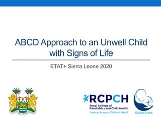 ABCD Approach to an Unwell Child
with Signs of Life
ETAT+ Sierra Leone 2020
 