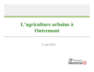 L’agriculture urbaine à
      Outremont

        11 juin 2012
 