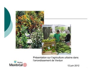 Présentation sur l’agriculture urbaine dans
l’arrondissement de Verdun

                                12 juin 2012
                                               1
 