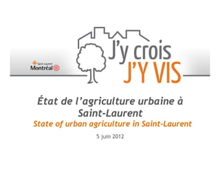 État de l’agriculture urbaine à
          Saint-Laurent
State of urban agriculture in Saint-Laurent
                 5 juin 2012
 