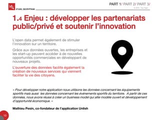 1.4 Enjeu : développer les partenariats
public/privé et soutenir l’innovation
L’open data permet également de stimuler
l’i...