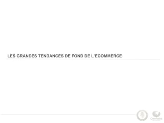 LES GRANDES TENDANCES DE FOND DE L’ECOMMERCE
 