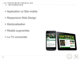 > L E T R A IT E M E N T M O B IL E D E
    L ’ IN F O R M A T IO N



    > Application vs Site mobile

    > Responsive Web Design

    > Géolocalisation

    > Réalité augmentée

    > La TV connectée




8
 