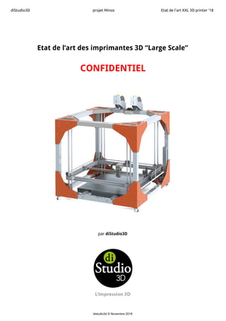diStudio3D projet Minos Etat de l’art XXL 3D printer ‘18
Etat de l’art des imprimantes 3D “Large Scale”
CONFIDENTIEL
par ​diStudio3D
distudio3d © Novembre 2018
 