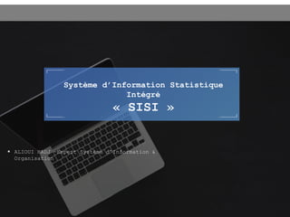  ALIOUI HADJ –Expert Système d’Information &
Organisation
Système d’Information Statistique
Intégré
« SISI »
 