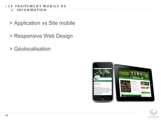 > L E T R A IT E M E N T M O B IL E D E
    L ’ IN F O R M A T IO N



     > Application vs Site mobile

     > Responsive Web Design

     > Géolocalisation




14
 