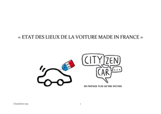  


	
  
	
  

	
  




       «	
  ETAT	
  DES	
  LIEUX	
  DE	
  LA	
  VOITURE	
  MADE	
  IN	
  FRANCE	
  »	
  




CityzenCar	
  2013	
                          1	
  
 