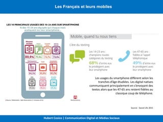 Les Français et leurs mobiles
Les usages du smartphone diffèrent selon les
tranches d’âge étudiées. Les digital natives
co...