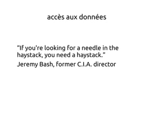 accès aux données
“If you're looking for a needle in the
haystack, you need a haystack.”
Jeremy Bash, former C.I.A. director
 