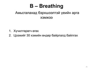 В – Breathing
Амьсгалахад бэрхшээлтэй үеийн арга
хэмжээ
1. Хүчилтөрөгч өгөх
2. Цээжийг 30 хэмийн өндөр байрлалд байлгах
25
 