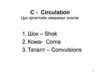 С - Circulation
Цус эргэлтийн хямралыг үнэлэх
1. Шок – Shok
2. Кома- Coma
3. Таталт – Convulsions
32
 