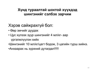 Хүнд тураалтай шоктой хүүхдэд
шингэнийг сэлбэх зарчим
Хэрэв сайжрахгүй бол:
• Өөр эмчийг дуудах
• Цус хүлээх зуур шингэнийг 4 мл/кг- аар
үргэлжлүүлэн хийх
•Шингэнийг 10 мл/кг/цагт бодож, 3 цагийн турш хийнэ.
•Анхаарах нь зүрхний дутагдал!!!!!
47
 