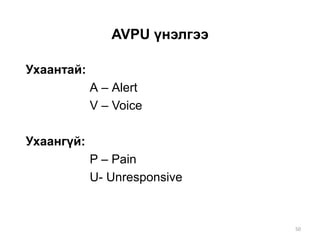 AVPU үнэлгээ
Ухаантай:
А – Аlert
V – Voice
Ухаангүй:
P – Pain
U- Unresponsive
50
 
