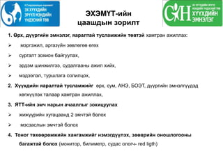 ЭХЭМҮТ-ийн
цаашдын зорилт
1. Өрх, дүүргийн эмнэлэг, яаралтай тусламжийн төвтэй хамтран ажиллах:
 мэргэжил, аргазүйн зөвлөгөө өгөх
 сургалт зохион байгуулах,
 эрдэм шинжилгээ, судалгааны ажил хийх,
 мэдээлэл, туршлага солилцох,
2. Хүүхдийн яаралтай тусламжийг өрх, сум, АНЭ, БОЭТ, дүүргийн эмнэлгүүдэд
хөгжүүлэх талаар хамтран ажиллах,
3. ЯТТ-ийн эмч нарын ачааллыг зохицуулах
 жижүүрийн хугацаанд 2 эмчтэй болох
 мэсзаслын эмчтэй болох
4. Тоног төхөөрөмжийн хангамжийг нэмэгдүүлэх, зөөврийн оношлогооны
багажтай болох (монитор, билиметр, судас ологч- red ligth)
 