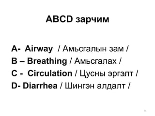 ABCD зарчим
A- Airway / Амьсгалын зам /
В – Breathing / Амьсгалах /
С - Circulation / Цусны эргэлт /
D- Diarrhea / Шингэн алдалт /
8
 