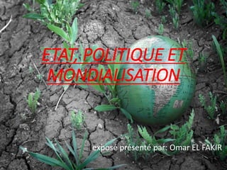 ETAT, POLITIQUE ET
MONDIALISATION
exposé présenté par: Omar EL FAKIR
 