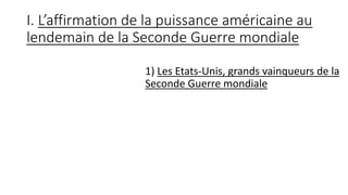 I. L’affirmation de la puissance américaine au
lendemain de la Seconde Guerre mondiale
1) Les Etats-Unis, grands vainqueurs de la
Seconde Guerre mondiale
 