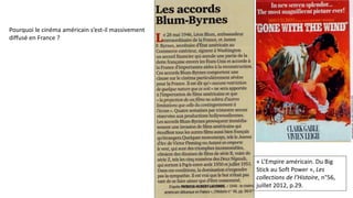 « L’Empire américain. Du Big
Stick au Soft Power », Les
collections de l’Histoire, n°56,
juillet 2012, p.29.
Pourquoi le cinéma américain s’est-il massivement
diffusé en France ?
 