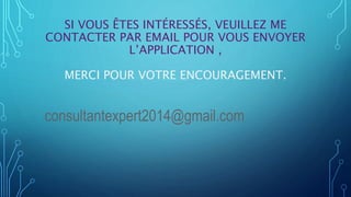 SI VOUS ÊTES INTÉRESSÉS, VEUILLEZ ME
CONTACTER PAR EMAIL POUR VOUS ENVOYER
L’APPLICATION ,
MERCI POUR VOTRE ENCOURAGEMENT.
consultantexpert2014@gmail.com
 