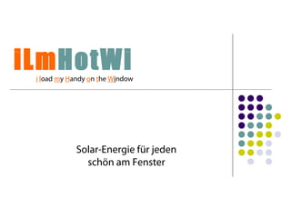 iLmHotWi 
i load my Handy on the Window 
Solar-Energie für jeden 
schön am Fenster 
 