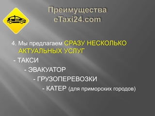 4. Мы предлагаем СРАЗУ НЕСКОЛЬКО

АКТУАЛЬНЫХ УСЛУГ
- ТАКСИ
- ЭВАКУАТОР
- ГРУЗОПЕРЕВОЗКИ
- КАТЕР (для приморских городов)

 