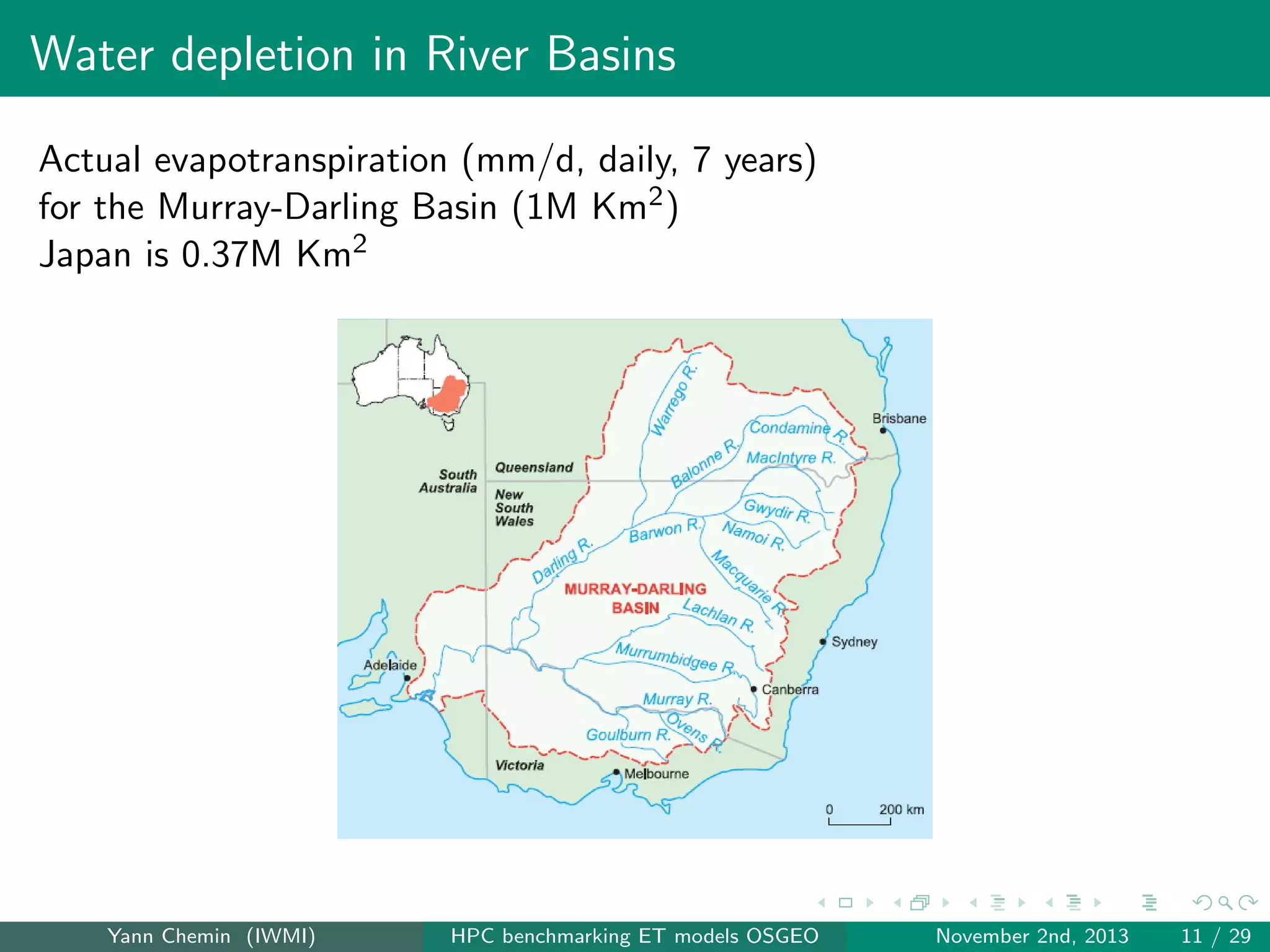 Water depletion in River Basins
Actual evapotranspiration (mm/d, daily, 7 years)
for the Murray-Darling Basin (1M Km2 )
Japan is 0.37M Km2

Yann Chemin (IWMI)

HPC benchmarking ET models OSGEO

November 2nd, 2013

11 / 29

 
