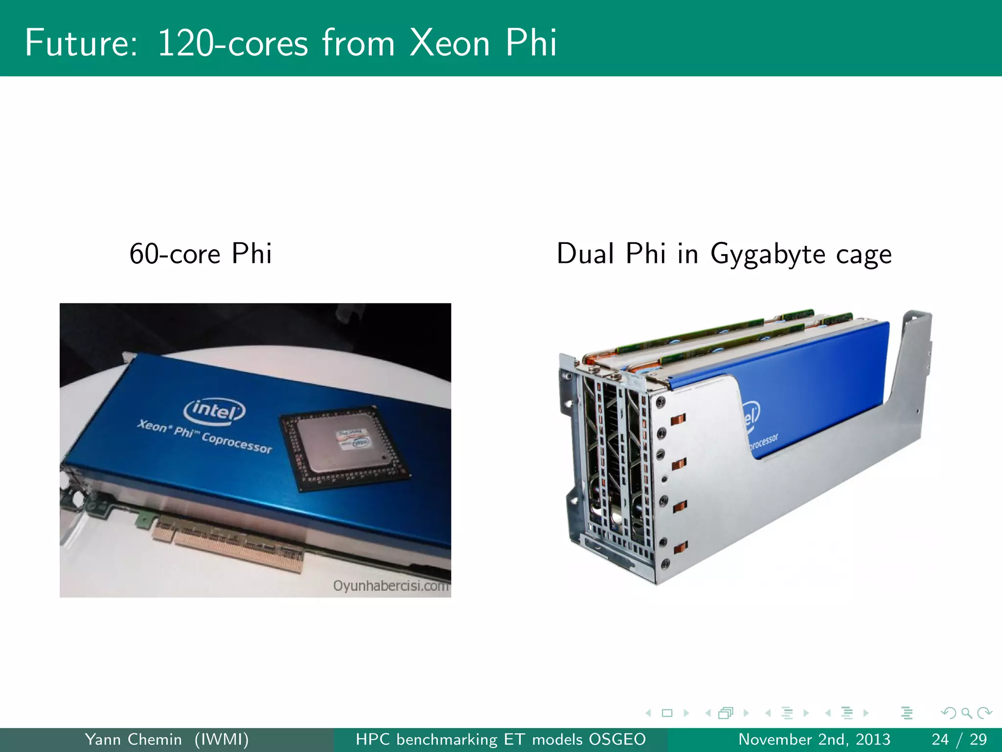Future: 120-cores from Xeon Phi

60-core Phi

Yann Chemin (IWMI)

Dual Phi in Gygabyte cage

HPC benchmarking ET models OSGEO

November 2nd, 2013

24 / 29

 